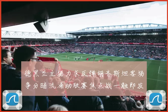 德黑兰主场力求反弹胡齐斯坦客场争分暗流涌动联赛焦点战一触即发